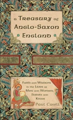 A Treasury Of Anglo Saxon England: Faith And Wisdom In The Lives Of Men And Women, Saints And Kings by Paul Cavill