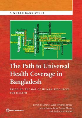 The Path to Universal Health Coverage in Bangladesh: Bridging the Gap of Human Resources for Health by Sameh El-Saharty, Susan Powers Sparkes, Helene Barroy