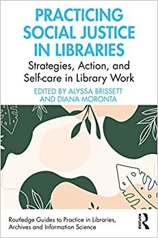 Practicing Social Justice in Libraries by Alyssa Brissett, Diana Moronta