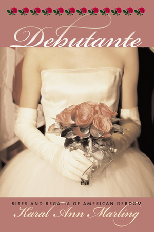 Debutante: Rites and Regalia of American Debdom by Karal Ann Marling