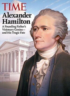 TIME Alexander Hamilton: A Founding Father's Visionary Genius and His Tragic Fate by Time-Life Books