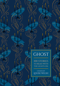 Ghost: 100 Stories to Read with the Lights On by Louise Welsh