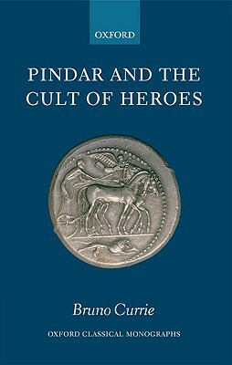 Pindar and the Cult of Heroes by Bruno Currie