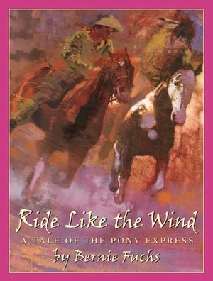 Ride Like the Wind: A Tale of the Pony Express by Bernie Fuchs