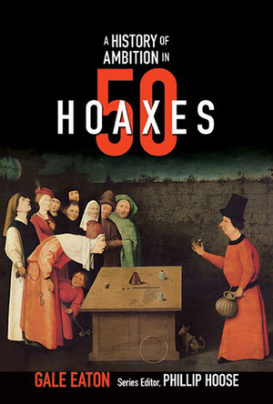 A History of Ambition in 50 Hoaxes by Phillip Hoose, Gale Eaton