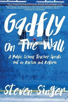 Gadfly On The Wall: A Public School Teacher Speaks Out On Racism And Reform by Steven Singer