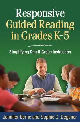 Responsive Guided Reading in Grades K-5: Simplifying Small-Group Instruction by Sophie C. Degener, Jennifer Berne