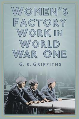 Women's Factory Work in World War One by G. R. Griffiths, Gareth Griffiths, Garth Griffiths