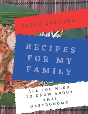 Recipes For My Family: All You Need To Know About Thai Gastronomy by Ellie Collins