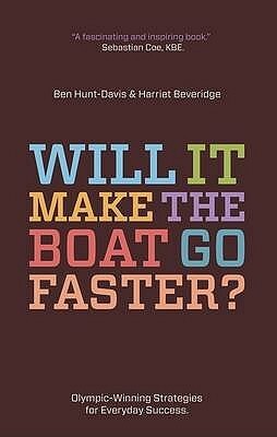 Will It Make the Boat Go Faster?: Olympic-Winning Strategies for Everyday Success by Ben Hunt-Davis