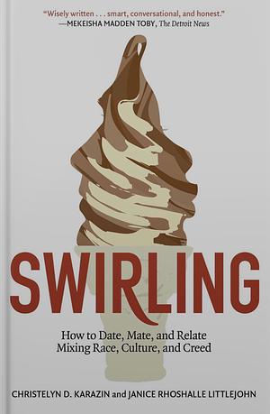 Swirling: How to Date, Mate, and Relate Mixing Race, Culture, and Creed by Christelyn D. Karazin, Janice Rhoshalle Littlejohn