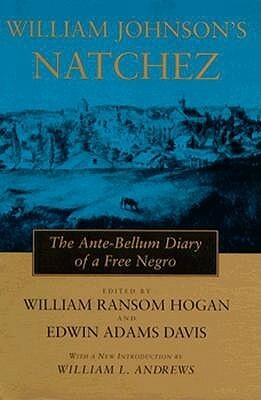 William Johnson's Natchez: The Ante-Bellum Diary of a Free Negro by William Ransom Hogan, Edwin Adams Davis