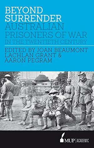 Beyond Surrender: Australian Prisoners of War in the Twentieth Century by Joan Beaumont, Lachlan Grant, Aaron Pegram