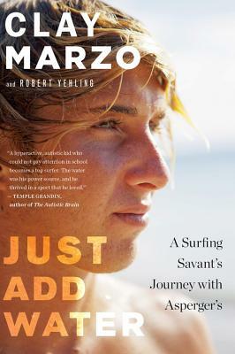 Just Add Water: A Surfing Savant's Journey with Asperger's by Clay Marzo, Robert Yehling