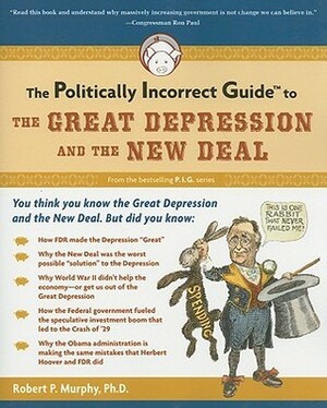 The Politically Incorrect Guide to the Great Depression and the New Deal by Robert P. Murphy