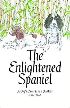 The Enlightened Spaniel - A Dog's Quest to be a Buddhist by Gary Heads