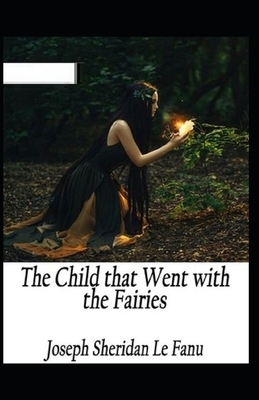 The Child That Went With The Fairies Illustrated by J. Sheridan Le Fanu