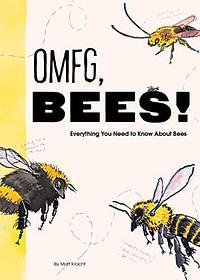 OMFG, BEES!: Bees Are So Amazing and You're About to Find Out Why by Matt Kracht