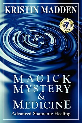 Magick, Mystery and Medicine: Advanced Shamanic Healing by Kristin Madden