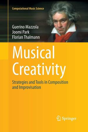Musical Creativity: Strategies and Tools in Composition and Improvisation by Joomi Park, Guerino Mazzola, Florian Thalmann