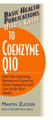 User's Guide to Coenzyme Q10: Don't Be a Dummy, Become an Expert on What Coenzyme Q10 Can Do for Your Health by Martin Zucker