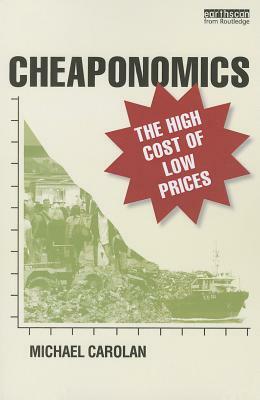 Cheaponomics: The High Cost of Low Prices by Michael Carolan