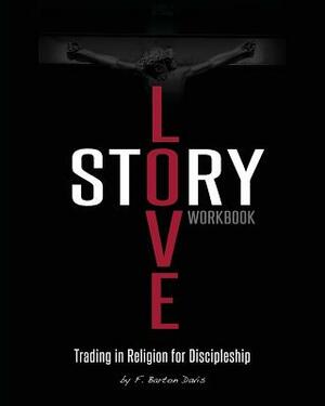 Love Story Workbook: Trading in Religion for Discipleship by Frank Barton Davis, F. Barton Davis, Frank Davis