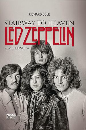 Stairway to Heaven: Led Zeppelin Sem Censura by Richard Cole