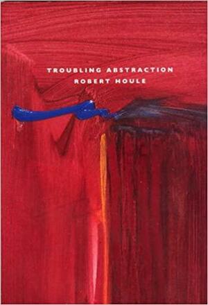 Robert Houle: Troubling Abstraction by Gerald McMaster, McMaster Museum of Art, W. Jackson Rushing, Mark Arthur Cheetham, Carol Podedworny