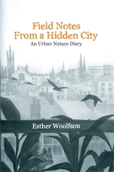 Field Notes from a Hidden City: An Urban Nature Diary by Esther Woolfson