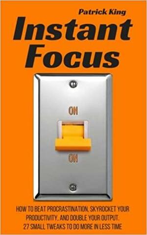 Instant Focus: How to Beat Procrastination, Skyrocket Your Productivity, and Dou by Patrick King