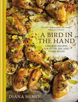 A Bird in the Hand: Chicken recipes for every day and every mood by Diana Henry