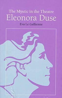 The Mystic in the Theatre: Eleonora Duse by Eva Le Gallienne