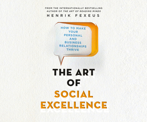 The Art of Social Excellence: How to Make Your Personal and Business Relationships Thrive by Henrik Fexeus