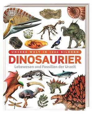 Dinosaurier: Lebewesen und Fossilien der Urzeit in über 1000 Bildern by John Woodward