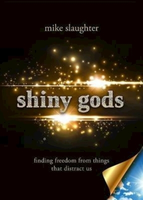 Shiny Gods: Finding Freedom from Things That Distract Us by Mike Slaughter