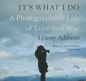 It's What I Do: A Photographer's Life of Love and War by Lynsey Addario