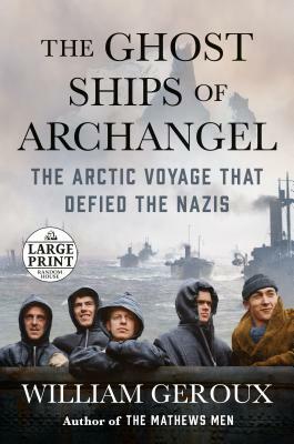 The Ghost Ships of Archangel: The Arctic Voyage That Defied the Nazis by William Geroux