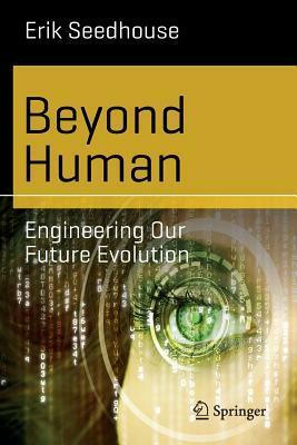Beyond Human: Engineering Our Future Evolution by Erik Seedhouse