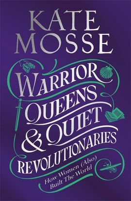Warrior Queens & Quiet Revolutionaries by Kate Mosse