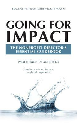 Going For Impact The Nonprofit Director's Essential Guidebook: What to Know, Do and Not Do based on a veteran director's ample field experience by Vicki Brown, Eugene H. Fram