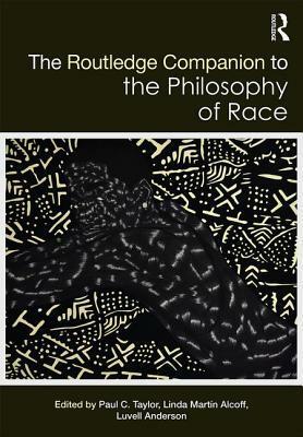 The Routledge Companion to the Philosophy of Race by Linda Martín Alcoff, Paul C. Taylor, Luvell Anderson