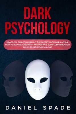 Dark Psychology: Practical Guide to Find out the Secrets of Manipulation; How to Become an Empath and Improve your Communication Skills by Daniel Spade