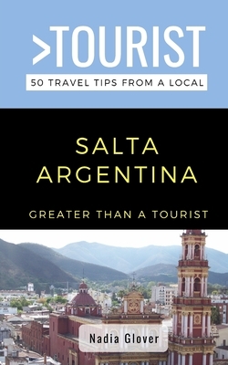 Greater Than a Tourist- Salta Argentina: 50 Travel Tips from a Local by Greater Than a. Tourist, Nadia Glover