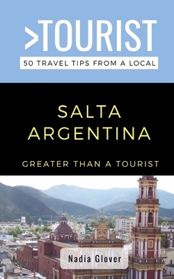 Greater Than a Tourist- Salta Argentina: 50 Travel Tips from a Local by Nadia Glover, Greater Than a. Tourist