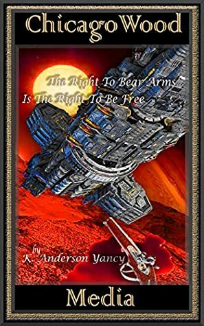 The Right To Bear Arms Is The Right To Be Free by K. Anderson Yancy