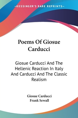 Poems Of Giosue Carducci: Giosue Carducci And The Hellenic Reaction In Italy And Carducci And The Classic Realism by Giosue Carducci