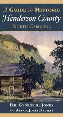 A Guide to Historic Henderson County, North Carolina by Alexia Jones Helsley, Dr George a. Jones