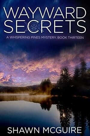 Wayward Secrets: A Whispering Pines Mystery, Book 13 by Shawn McGuire