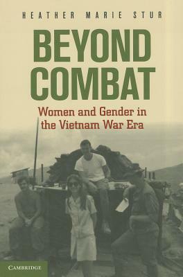Beyond Combat: Women and Gender in the Vietnam War Era by Heather Marie Stur